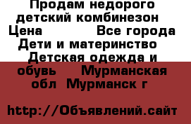 Продам недорого детский комбинезон › Цена ­ 1 000 - Все города Дети и материнство » Детская одежда и обувь   . Мурманская обл.,Мурманск г.